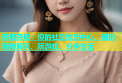 杏吧杏吧：你的社交娱乐中心，随时随地聊天、玩游戏、分享生活