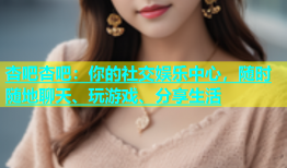 杏吧杏吧：你的社交娱乐中心，随时随地聊天、玩游戏、分享生活