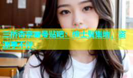 三桥杏奈番号贴吧：绅士聚集地，资源享不停