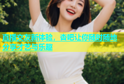 直播交友新体验，杏吧让你随时随地分享才艺与乐趣