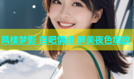 凤楼梦影 杏吧情缘 醉美夜色绽放
