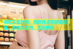 杏吧文化传媒：免费高清视频播放器，多格式支持，无需转码