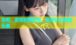 杏吧：发现新鲜好物，畅享社交购物乐趣