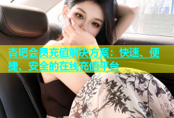 杏吧会员充值解决方案：快速、便捷、安全的在线充值平台