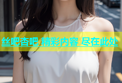 丝吧杏吧 精彩内容 尽在此处