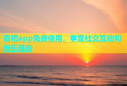 杏吧app免费使用，享受社交互动和娱乐服务