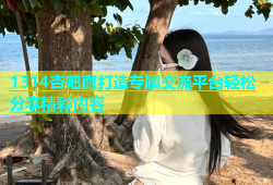 1314杏吧直打造专属交流平台轻松分享精彩内容