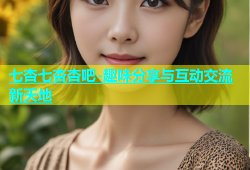 七杏七杏杏吧-趣味分享与互动交流新天地