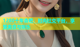 1280十年杏吧：时尚社交平台，享受美食与娱乐