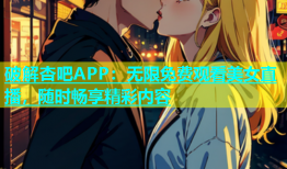 破解杏吧APP：无限免费观看美女直播，随时畅享精彩内容