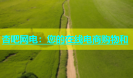 杏吧网电：您的在线电商购物和