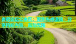 杏吧论坛公告区：聚焦热点话题，分享精彩内容，互动无限