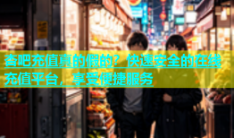 杏吧充值真的假的？快速安全的在线充值平台，享受便捷服务