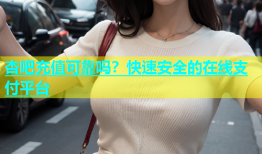 杏吧充值可靠吗？快速安全的在线支付平台
