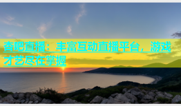 杏吧直播：丰富互动直播平台，游戏才艺尽在掌握