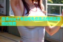 微杏app十年出吧免费高清视频资源随时观看