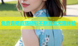 免费杏吧直播精彩不断互动无限体验