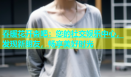 春暖花开杏吧：您的社交娱乐中心，发现新朋友，畅享美好时光