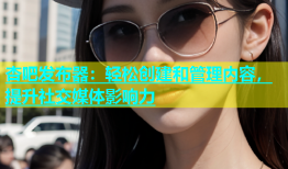 杏吧发布器：轻松创建和管理内容，提升社交媒体影响力