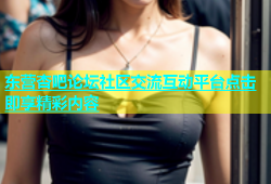 东营杏吧论坛社区交流互动平台点击即享精彩内容