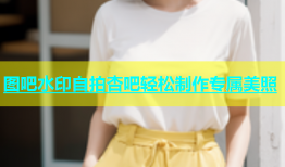 图吧水印自拍杏吧轻松制作专属美照