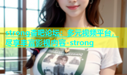 strong杏吧论坛：多元视频平台，尽享丰富影视内容-strong