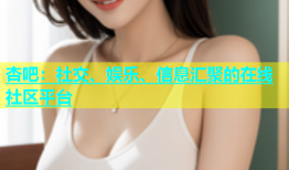 杏吧：社交、娱乐、信息汇聚的在线社区平台