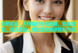 杏吧论坛：多样题材影视资源，智能搜索，高清播放，随时随地畅享精彩内容