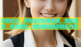 杏吧论坛：多样题材影视资源，智能搜索，高清播放，随时随地畅享精彩内容