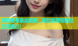 杏吧账号退出指南：轻松管理你的社交空间(2)