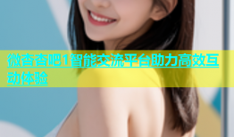微杏杏吧1智能交流平台助力高效互动体验