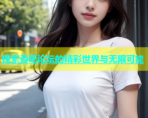 探索杏吧论坛的精彩世界与无限可能