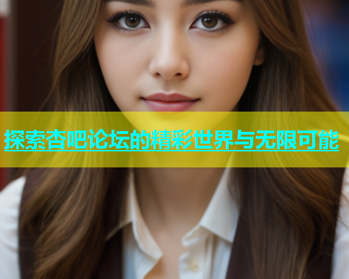 探索杏吧论坛的精彩世界与无限可能
