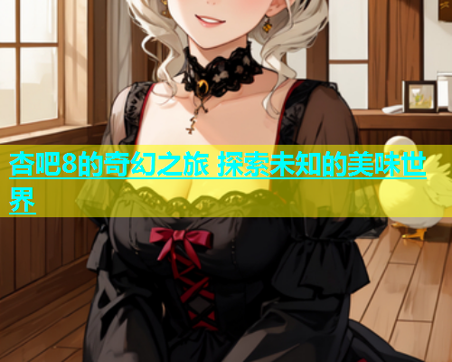 杏吧8的奇幻之旅 探索未知的美味世界