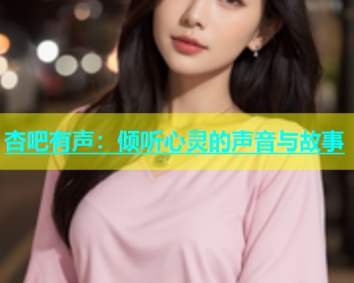 杏吧有声：倾听心灵的声音与故事