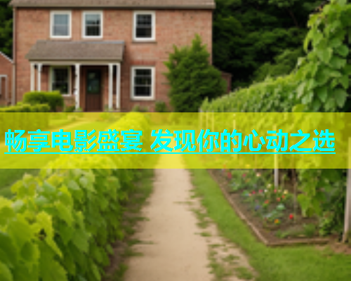 畅享电影盛宴 发现你的心动之选