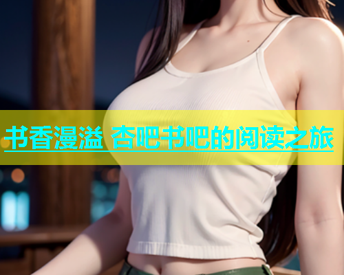 书香漫溢 杏吧书吧的阅读之旅