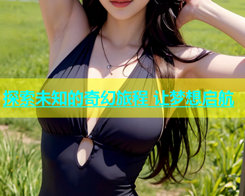 探索未知的奇幻旅程 让梦想启航