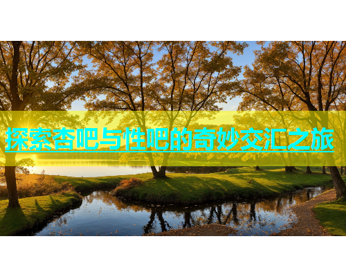 探索杏吧与性吧的奇妙交汇之旅