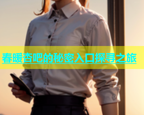春暖杏吧的秘密入口探寻之旅