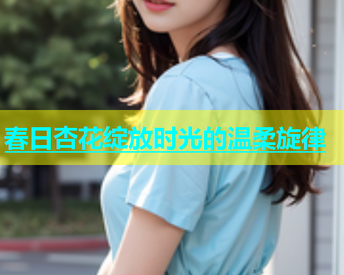 春日杏花绽放时光的温柔旋律