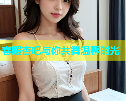 春暖杏吧与你共舞温馨时光
