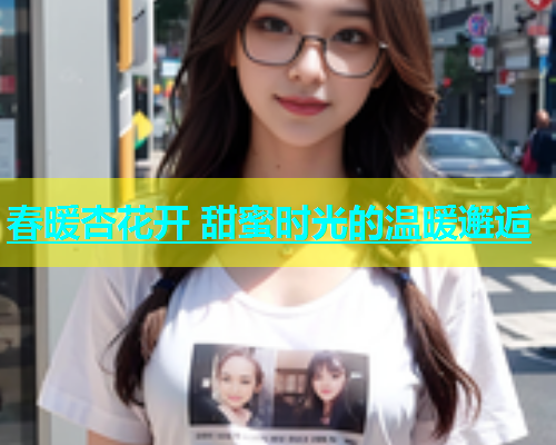 春暖杏花开 甜蜜时光的温暖邂逅