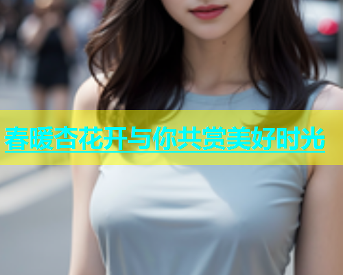 春暖杏花开与你共赏美好时光