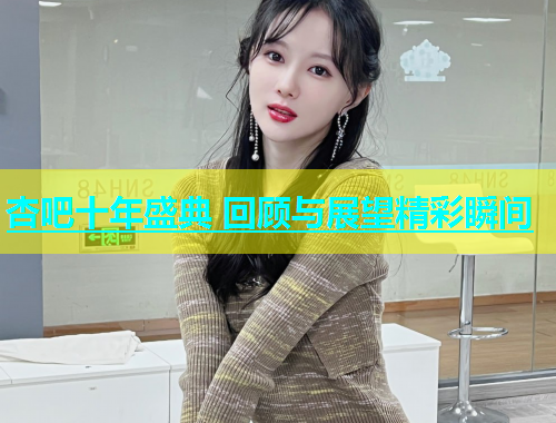 杏吧十年盛典 回顾与展望精彩瞬间
