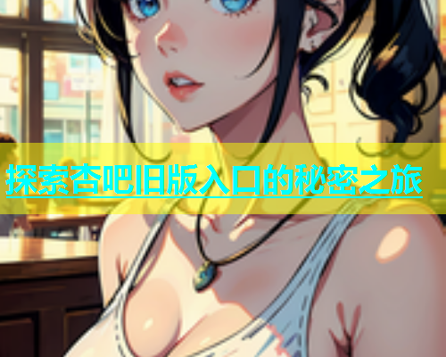 探索杏吧旧版入口的秘密之旅