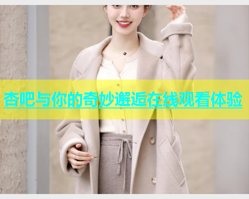 杏吧与你的奇妙邂逅在线观看体验