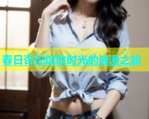 春日杏花绽放时光的浪漫之旅