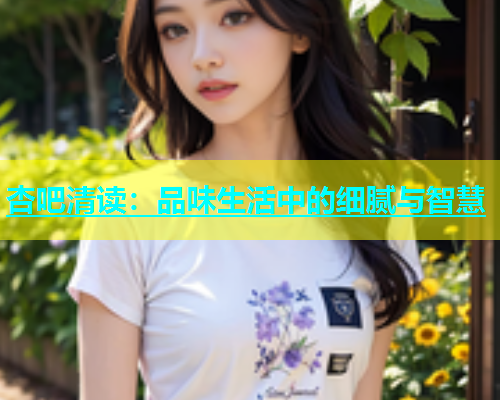 杏吧清读：品味生活中的细腻与智慧