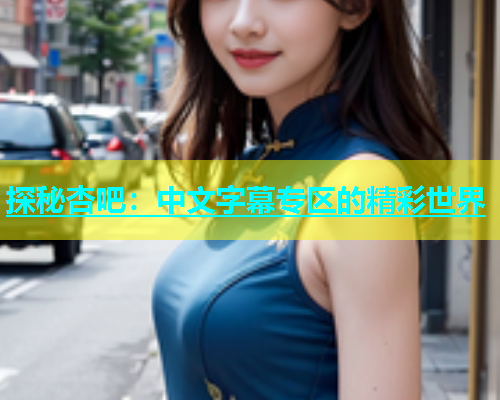 探秘杏吧：中文字幕专区的精彩世界